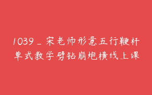 1039_宋老师形意五行鞭杆单式教学劈钻崩炮横线上课