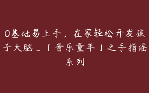 0基础易上手，在家轻松开发孩子大脑_「音乐童年」之手指谣系列