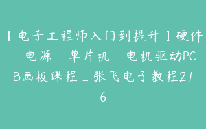 【电子工程师入门到提升】硬件_电源_单片机_电机驱动PCB画板课程_张飞电子教程216