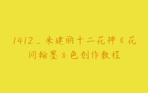 1412_米建丽十二花神《花间翰墨》色创作教程