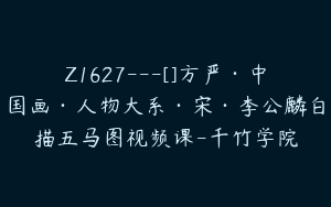 Z1627---[]方严·中国画·人物大系·宋·李公麟白描五马图视频课-千竹学院