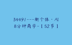 34491---新个体·AI8分钟商学-【52节】