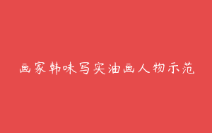 画家韩味写实油画人物示范