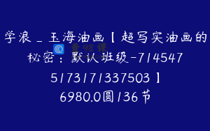 学浪_玉海油画【超写实油画的秘密：默认班级-7145475173171337503】6980.0圆136节