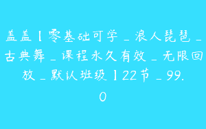 盖盖【零基础可学_浪人琵琶_古典舞_课程永久有效_无限回放_默认班级】22节_99.0