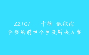 Z2107—千聊-低欲综合症的前世今生及解决方案