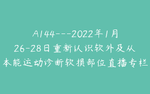 A144—2022年1月26-28日重新认识软外及从本能运动诊断软损部位直播专栏