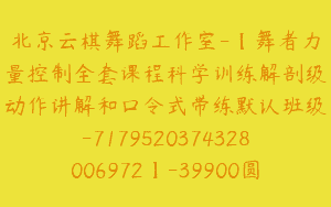 北京云棋舞蹈工作室-【舞者力量控制全套课程科学训练解剖级动作讲解和口令式带练默认班级-7179520374328006972】-39900圆-35节
