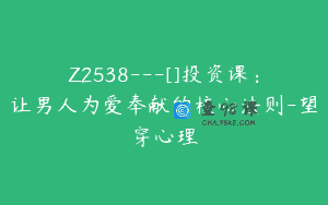 Z2538—[]投资课：让男人为爱奉献的核心法则-望穿心理