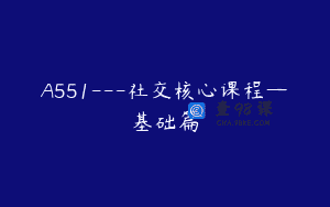 A551—社交核心课程—基础篇