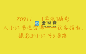 Z0911---[学浪]摄影人小红书运营课——获客指南，摄影IP小红书9通路