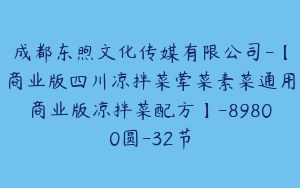 成都东煦文化传媒有限公司-【商业版四川凉拌菜荤菜素菜通用商业版凉拌菜配方】-89800圆-32节