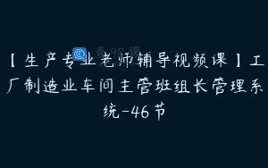 【生产专业老师辅导视频课】工厂制造业车间主管班组长管理系统-46节