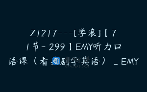 Z1217—[学浪]【71节-￥299】EMY听力口语课（看美剧学英语）_EMY