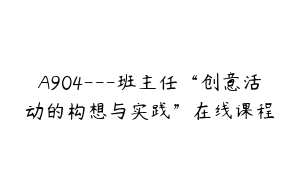 A904---班主任“创意活动的构想与实践”在线课程
