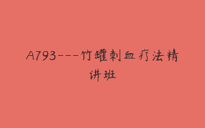A793—竹罐刺血疗法精讲班