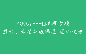 Z0401---[]地理专项提升、专项突破课程-匠心地理