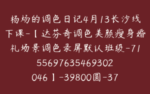 杨炀的调色日记4月13长沙线下课-【达芬奇调色美颜瘦身婚礼场景调色录屏默认班级-7155697635469302046】-39800圆-37节