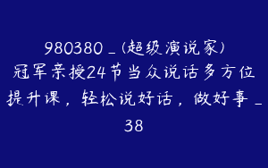 980380_(超级演说家)冠军亲授24节当众说话多方位提升课，轻松说好话，做好事_38