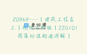 Z0969—【建筑工程吉工】视频资料版【22G101图集标准构造讲解】