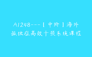 A1248—【中阶】海外孤独症高效干预系统课程