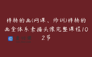 梓赫的画(网课、师训)梓赫的画全体系素描头像完整课程102节