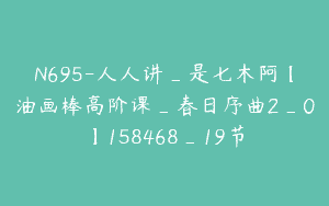 N695-人人讲_是七木阿【油画棒高阶课_春日序曲2_0】158468_19节