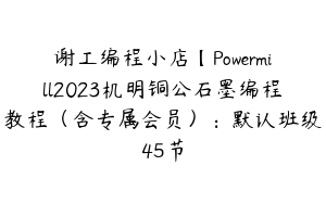 谢工编程小店【Powermill2023机明铜公石墨编程教程（含专属会员）：默认班级45节