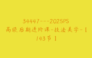 34447---2025PS高级后期进阶课-技法美学-【143节】