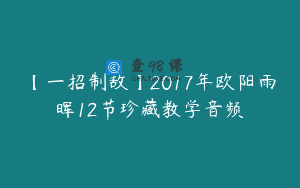 【一招制敌】2017年欧阳雨晖12节珍藏教学音频