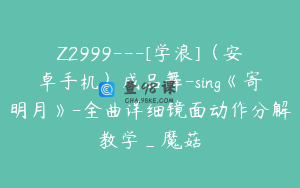 Z2999---[学浪]（安卓手机）成品舞-sing《寄明月》-全曲详细镜面动作分解教学_魔菇