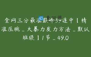 全网三分最准巅峰39连中【精准压腕_大暴力发力方法_默认班级】1节_49.0