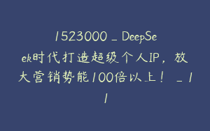 1523000_DeepSeek时代打造超级个人IP，放大营销势能100倍以上！_11