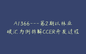 A1366—第2期以林业碳汇为例拆解CCER开发过程