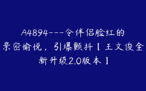 A4894---令伴侣脸红的亲密愉悦，引爆颤抖【王文俊全新升级2.0版本】