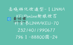 岳晓琳化妆造型-【LINMAKEUPonline新娘妆百科全书LINMAKEU-7023214011990677796】-88800圆-24节