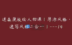 迷森鹿板绘人物课「厚涂风格·速写风格二合一」—14