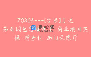 Z0803---[学浪]【达芬奇调色思维课】-商业项目实操-赠素材-南门录像厅