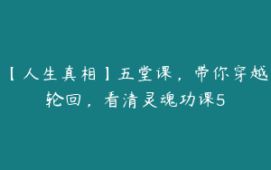 【人生真相】五堂课，带你穿越轮回，看清灵魂功课5
