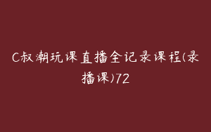 C叔潮玩课直播全记录课程(录播课)72