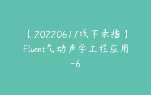 【20220617线下录播】Fluent气动声学工程应用-6
