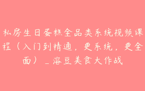 私房生日蛋糕全品类系统视频课程（入门到精通，更系统，更全面）_溶豆美食大作战