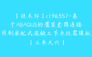 【技术邻】c196357-基于ABAQUS的灌浆套筒连接预制装配式混凝土节点抗震模拟【土木大兴】