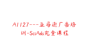 A1127—亚马逊广告培训-SciAds完全课程