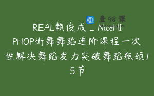 REAL赖俊成_NiceHIPHOP街舞舞蹈进阶课程一次性解决舞蹈发力突破舞蹈瓶颈15节
