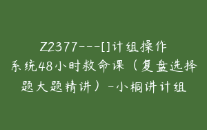 Z2377---[]计组操作系统48小时救命课（复盘选择题大题精讲）-小桐讲计组
