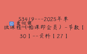 S3419—2025年单独课程（拍课即会员）-节数【30】–资料【27】