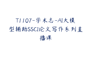 T1107-学术志-AI大模型辅助SSCI论文写作系列直播课