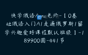 快学俄语Anna老师-【0基础俄语入门A1走遍俄罗斯1留学兴趣爱好课程默认班级】-189900圆-441节