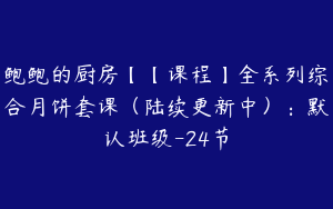 鲍鲍的厨房【【课程】全系列综合月饼套课（陆续更新中）：默认班级-24节